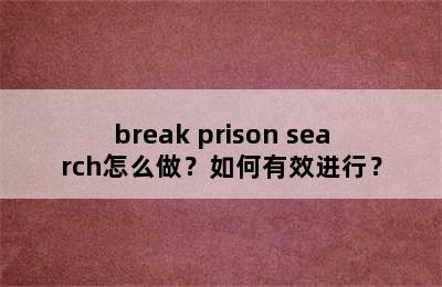 break prison search怎么做？如何有效进行？